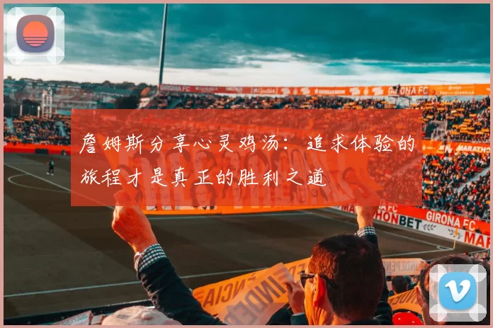 詹姆斯分享心灵鸡汤：追求体验的旅程才是真正的胜利之道
