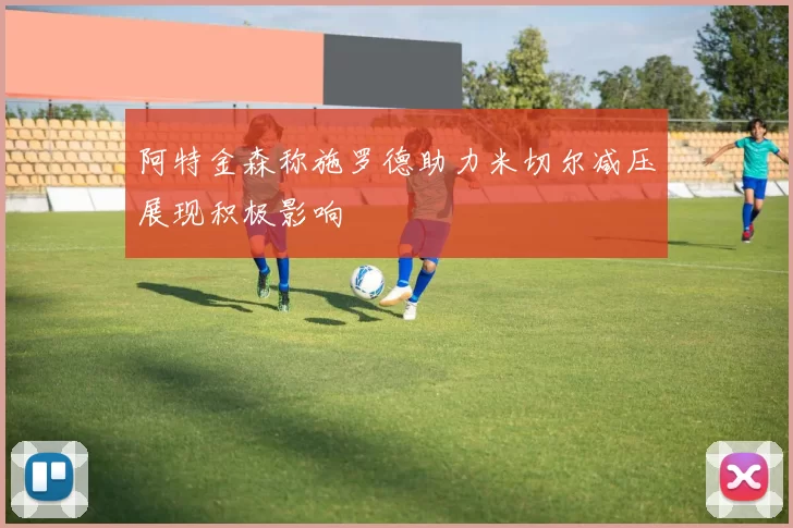 阿特金森称施罗德助力米切尔减压展现积极影响