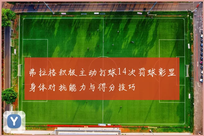 弗拉格积极主动打球14次罚球彰显身体对抗能力与得分技巧