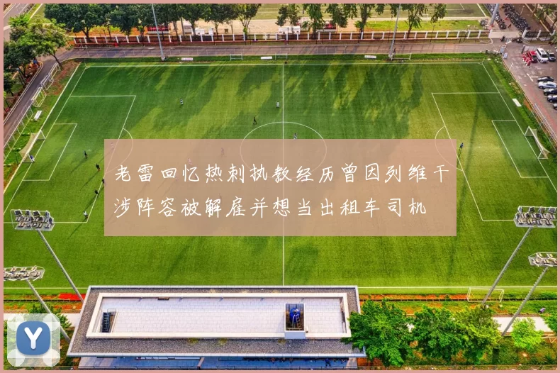 老雷回忆热刺执教经历曾因列维干涉阵容被解雇并想当出租车司机