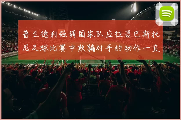 普兰德利强调国家队应征召巴斯托尼足球比赛中欺骗对手的动作一直存在