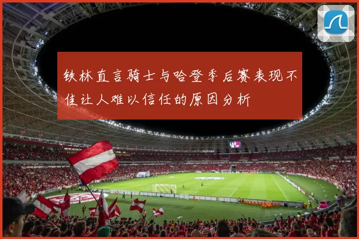 铁林直言骑士与哈登季后赛表现不佳让人难以信任的原因分析