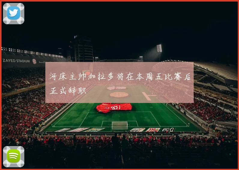 河床主帅加拉多将在本周五比赛后正式辞职