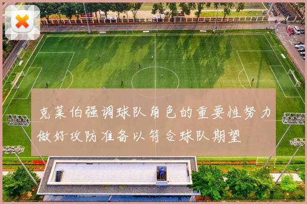 克莱伯强调球队角色的重要性努力做好攻防准备以符合球队期望