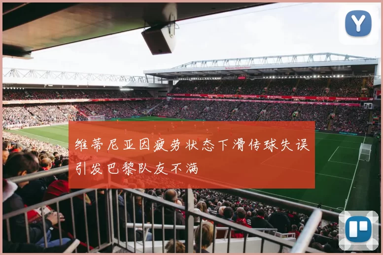 维蒂尼亚因疲劳状态下滑传球失误引发巴黎队友不满