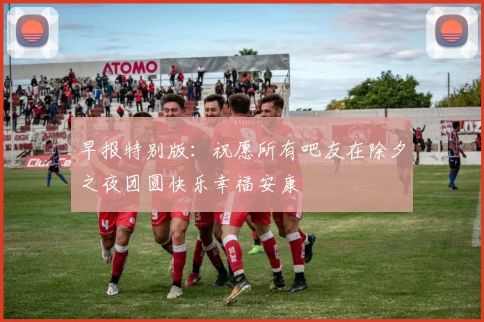 早报特别版：祝愿所有吧友在除夕之夜团圆快乐幸福安康