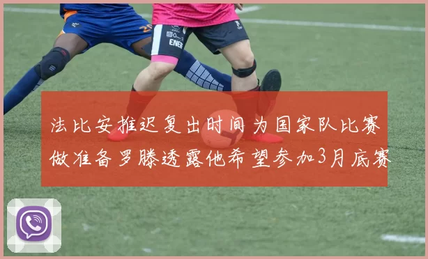 法比安推迟复出时间为国家队比赛做准备罗滕透露他希望参加3月底赛事