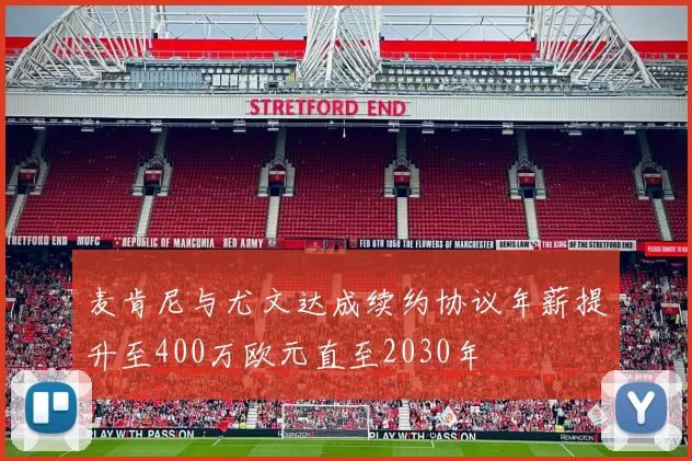 麦肯尼与尤文达成续约协议年薪提升至400万欧元直至2030年