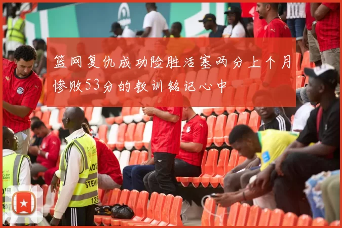 篮网复仇成功险胜活塞两分上个月惨败53分的教训铭记心中