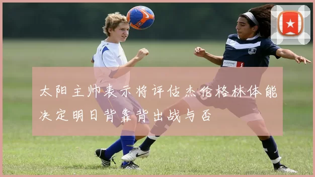 太阳主帅表示将评估杰伦格林体能决定明日背靠背出战与否
