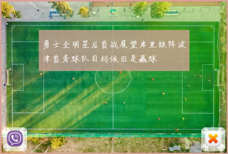 勇士全明星后首战展望库里缺阵波津首秀球队目标依旧是赢球