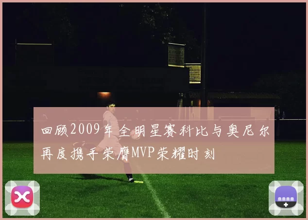 回顾2009年全明星赛科比与奥尼尔再度携手荣膺MVP荣耀时刻
