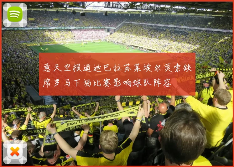 意天空报道迪巴拉苏莱埃尔莫索缺席罗马下场比赛影响球队阵容
