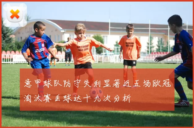 意甲球队防守失利显著近五场欧冠淘汰赛丢球达十九次分析